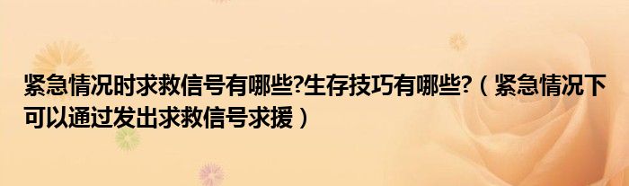 紧急情况时求救信号有哪些?生存技巧有哪些?（紧急情况下可以通过发出求救信号求援）