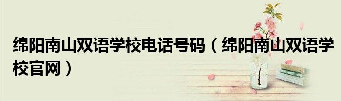 绵阳南山双语学校电话号码（绵阳南山双语学校官网）