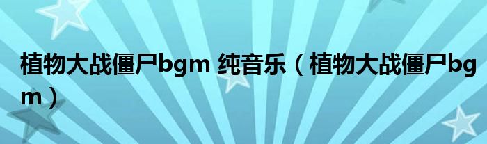 植物大战僵尸bgm 纯音乐（植物大战僵尸bgm）