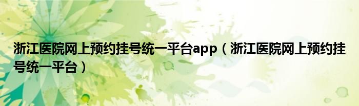 浙江医院网上预约挂号统一平台app（浙江医院网上预约挂号统一平台）