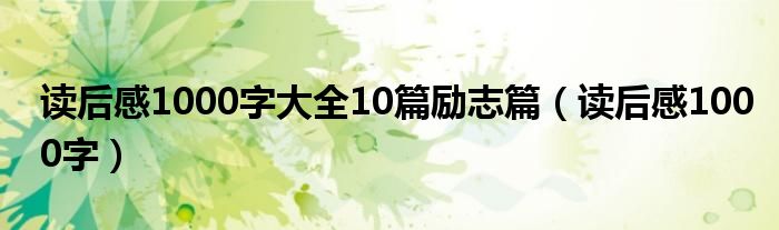 读后感1000字大全10篇励志篇（读后感1000字）
