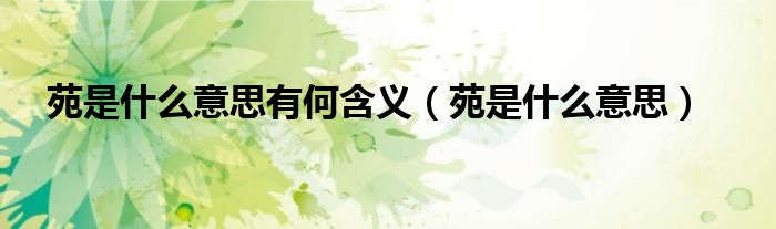 苑是什么意思有何含义（苑是什么意思）