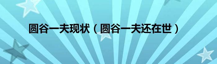圆谷一夫现状（圆谷一夫还在世）