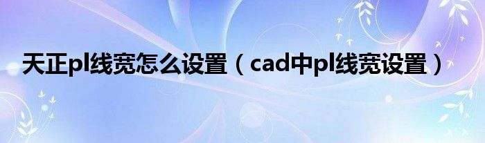 天正pl线宽怎么设置（cad中pl线宽设置）