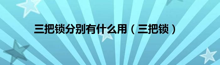 三把锁分别有什么用（三把锁）