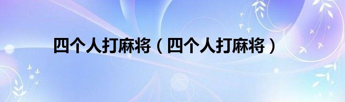 四个人打麻将（四个人打麻将）