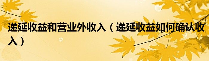递延收益和营业外收入（递延收益如何确认收入）