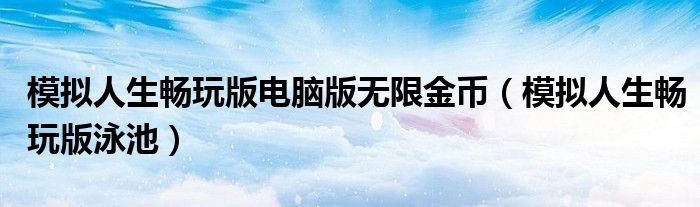 模拟人生畅玩版电脑版无限金币（模拟人生畅玩版泳池）