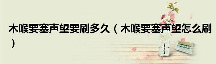 木喉要塞声望要刷多久（木喉要塞声望怎么刷）