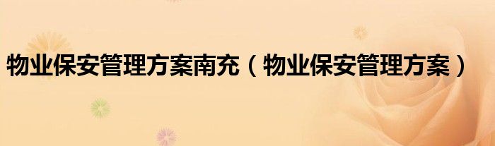 物业保安管理方案南充（物业保安管理方案）