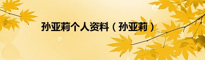 孙亚莉个人资料（孙亚莉）