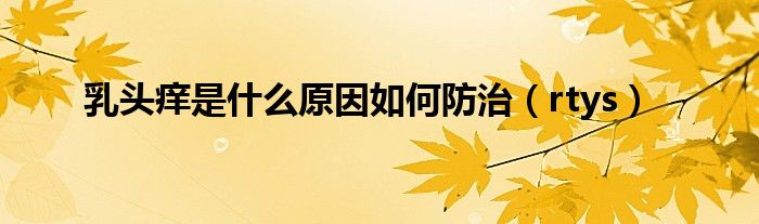 乳头痒是什么原因如何防治（rtys）