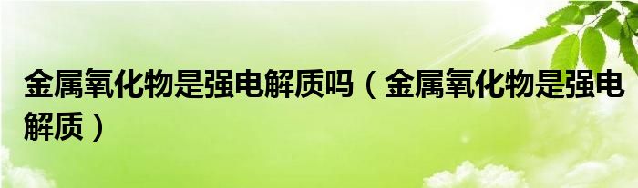 金属氧化物是强电解质吗（金属氧化物是强电解质）