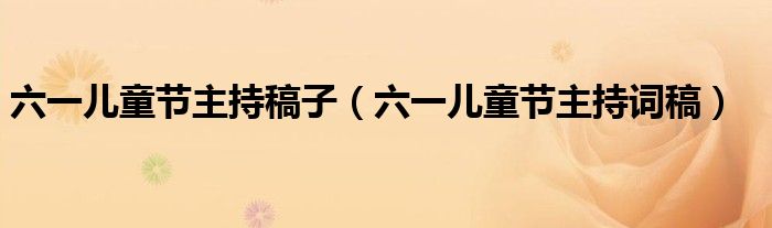 六一儿童节主持稿子（六一儿童节主持词稿）