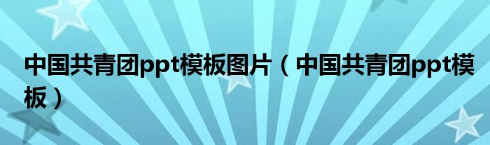 中国共青团ppt模板图片（中国共青团ppt模板）