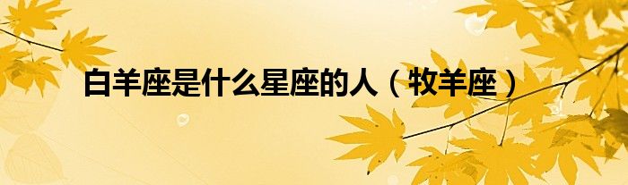 白羊座是什么星座的人（牧羊座）