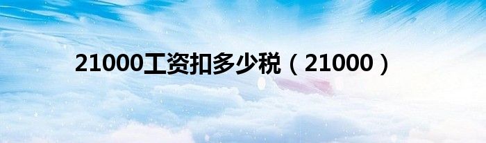 21000工资扣多少税（21000）