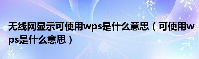 无线网显示可使用wps是什么意思（可使用wps是什么意思）