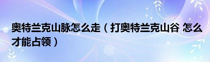 奥特兰克山脉怎么走（打奥特兰克山谷 怎么才能占领）