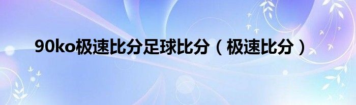 90ko极速比分足球比分（极速比分）