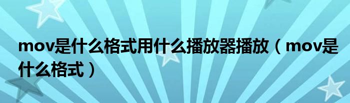mov是什么格式用什么播放器播放（mov是什么格式）