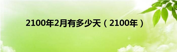2100年2月有多少天（2100年）