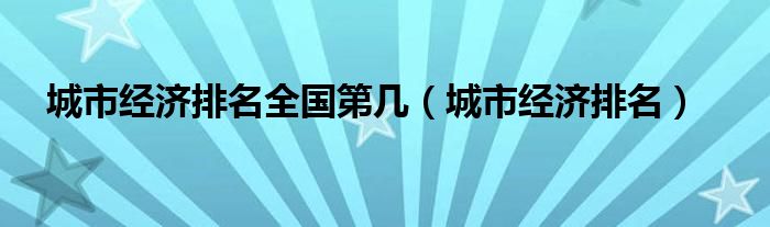 城市经济排名全国第几（城市经济排名）
