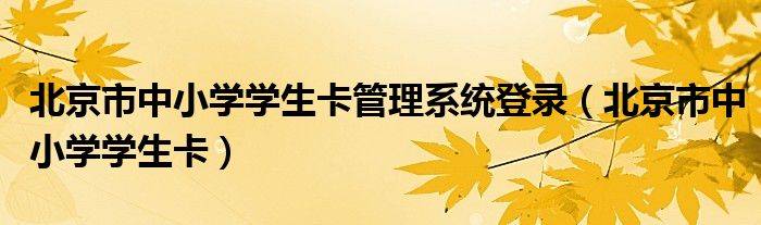 北京市中小学学生卡管理系统登录（北京市中小学学生卡）