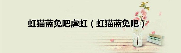 虹猫蓝兔吧虐虹（虹猫蓝兔吧）