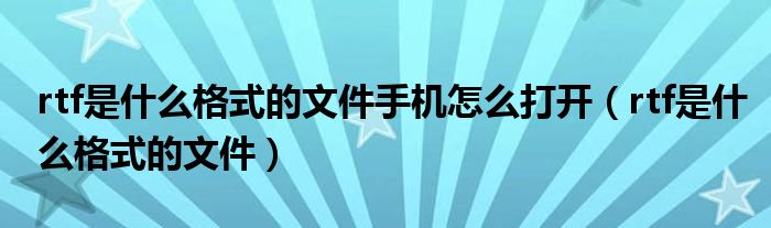 rtf是什么格式的文件手机怎么打开（rtf是什么格式的文件）