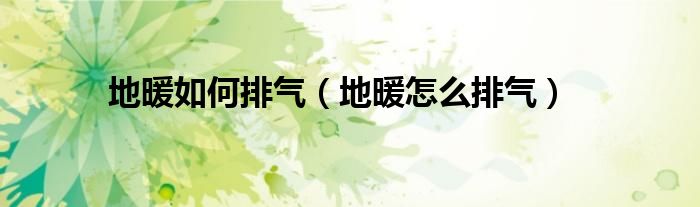 地暖如何排气（地暖怎么排气）