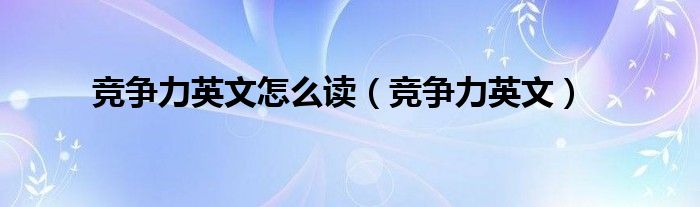 竞争力英文怎么读（竞争力英文）