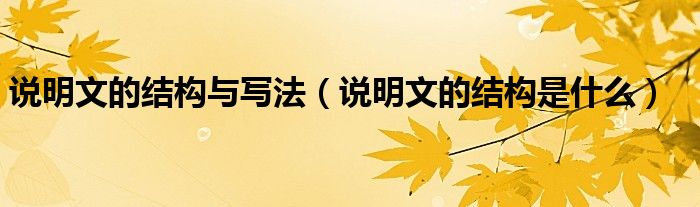 说明文的结构与写法（说明文的结构是什么）