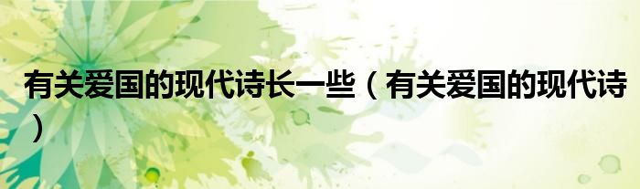 有关爱国的现代诗长一些（有关爱国的现代诗）