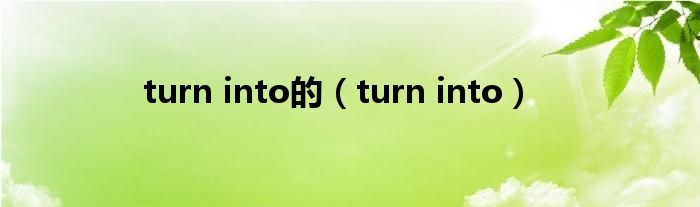 turn into的（turn into）