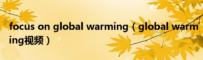 focus on global warming（global warming视频）