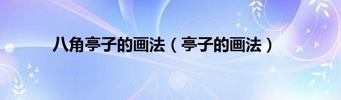 八角亭子的画法（亭子的画法）