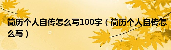 简历个人自传怎么写100字（简历个人自传怎么写）