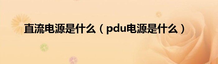 直流电源是什么（pdu电源是什么）