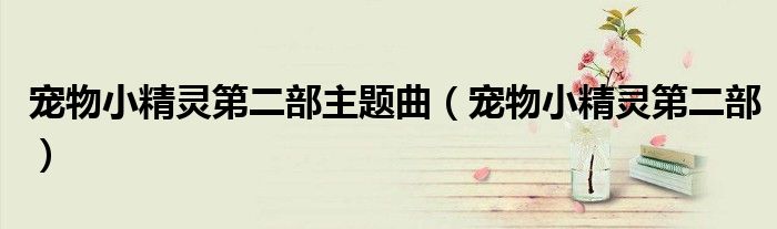 宠物小精灵第二部主题曲（宠物小精灵第二部）