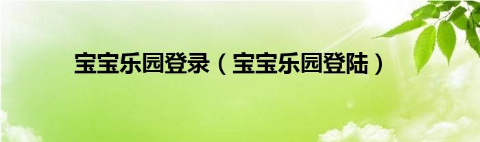 宝宝乐园登录（宝宝乐园登陆）