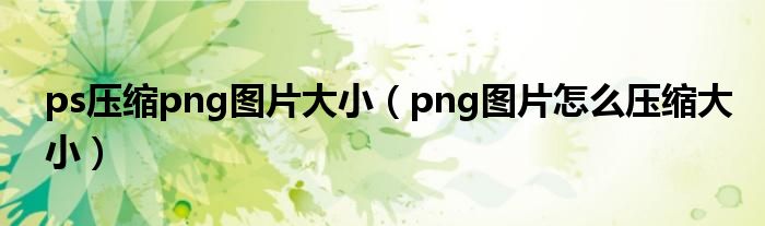 ps压缩png图片大小（png图片怎么压缩大小）