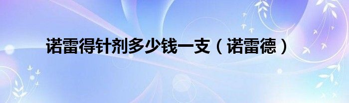 诺雷得针剂多少钱一支（诺雷德）