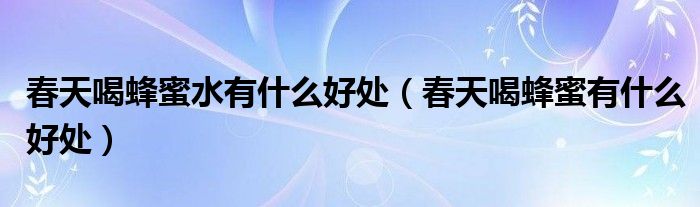 春天喝蜂蜜水有什么好处（春天喝蜂蜜有什么好处）