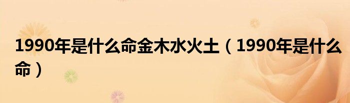 1990年是什么命金木水火土（1990年是什么命）