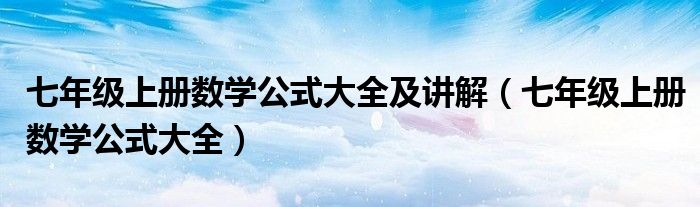 七年级上册数学公式大全及讲解（七年级上册数学公式大全）