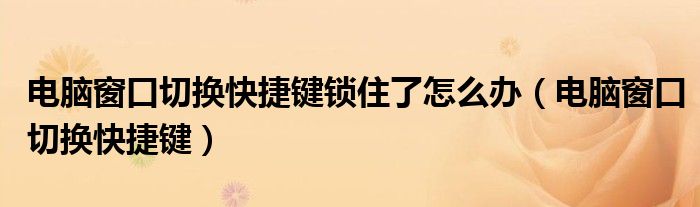 电脑窗口切换快捷键锁住了怎么办（电脑窗口切换快捷键）