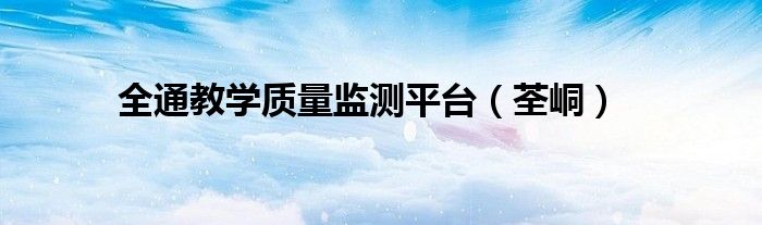 全通教学质量监测平台（荃峒）