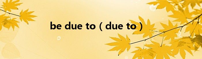 be due to（due to）