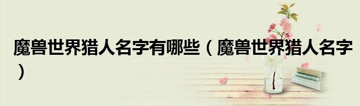 魔兽世界猎人名字有哪些（魔兽世界猎人名字）